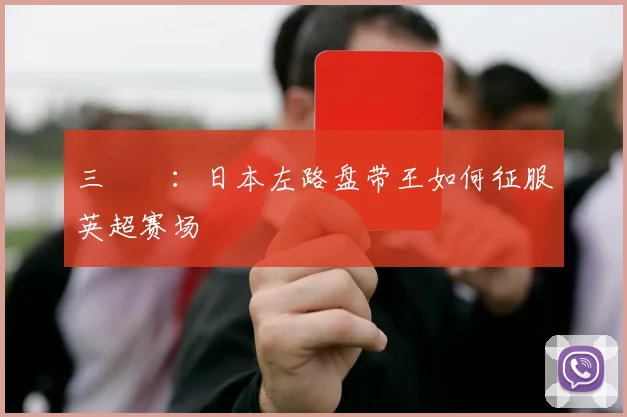 三笘薫：日本左路盘带王如何征服英超赛场