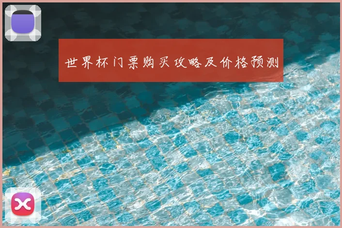 世界杯门票购买攻略及价格预测