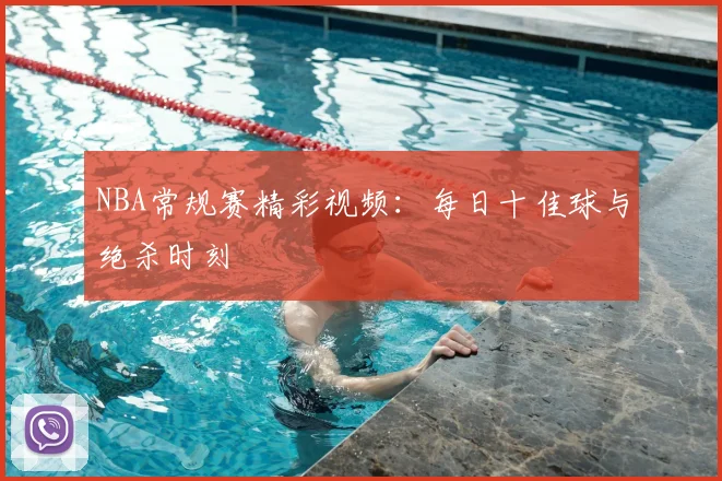 NBA常规赛精彩视频：每日十佳球与绝杀时刻