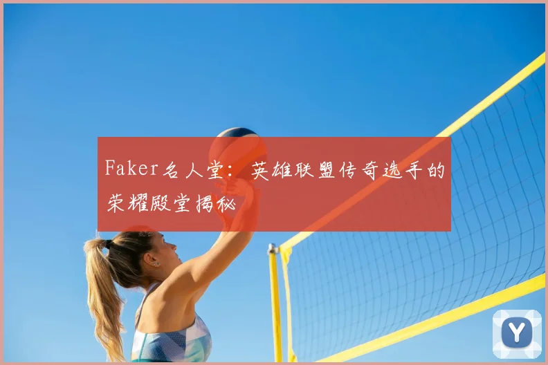 Faker名人堂：英雄联盟传奇选手的荣耀殿堂揭秘
