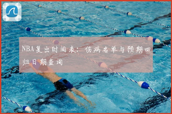 NBA复出时间表:伤病名单与预期回归日期查询