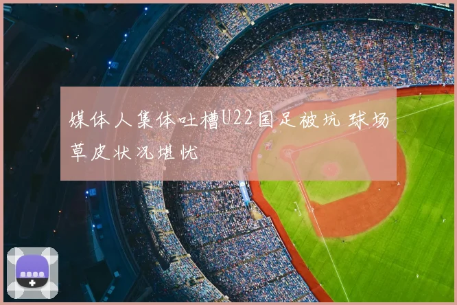 媒体人集体吐槽U22国足被坑 球场草皮状况堪忧