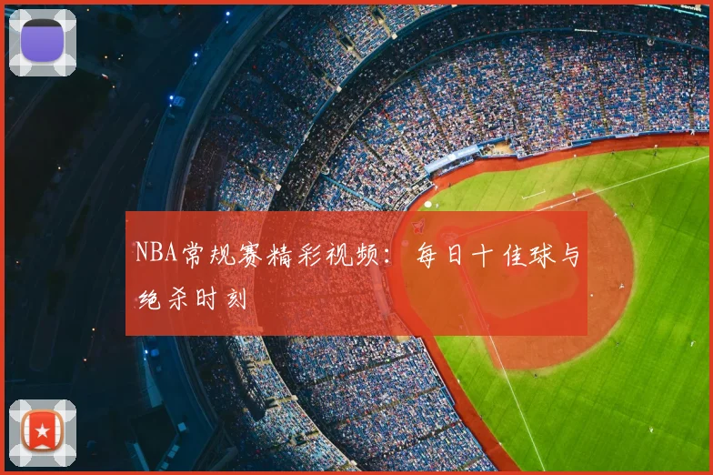NBA常规赛精彩视频:每日十佳球与绝杀时刻