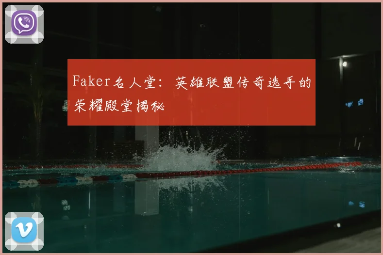 Faker名人堂：英雄联盟传奇选手的荣耀殿堂揭秘