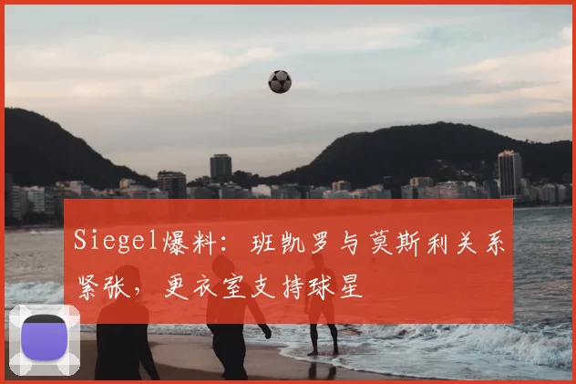 Siegel爆料:班凯罗与莫斯利关系紧张,更衣室支持球星