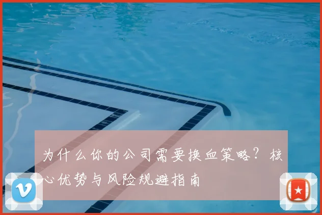 为什么你的公司需要换血策略？核心优势与风险规避指南