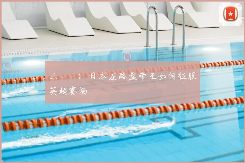 三笘薫：日本左路盘带王如何征服英超赛场