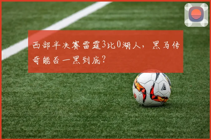 西部半决赛雷霆3比0湖人,黑马传奇能否一黑到底?