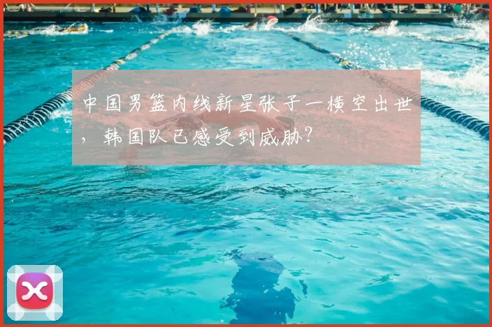 中国男篮内线新星张子一横空出世，韩国队已感受到威胁？