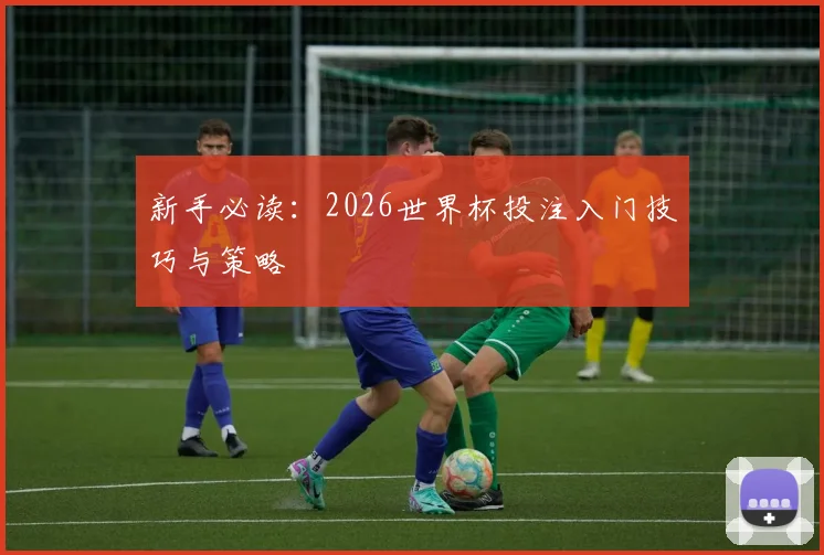 新手必读：2026世界杯投注入门技巧与策略